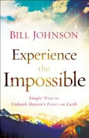 Experience the Impossible: Simple Ways to Unleash Heaven's Power on Earth by Bill Johnson book cover